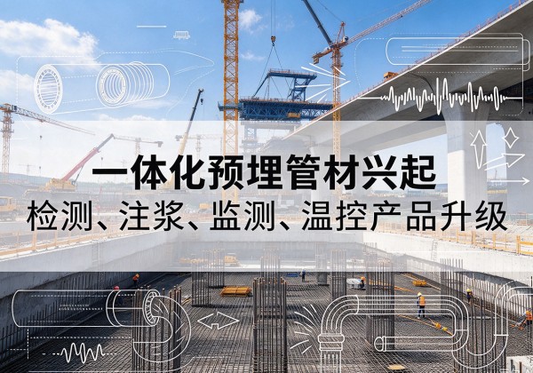 江华一体化管材产品兴起，声测注浆一体管、多功能预埋管应用增多